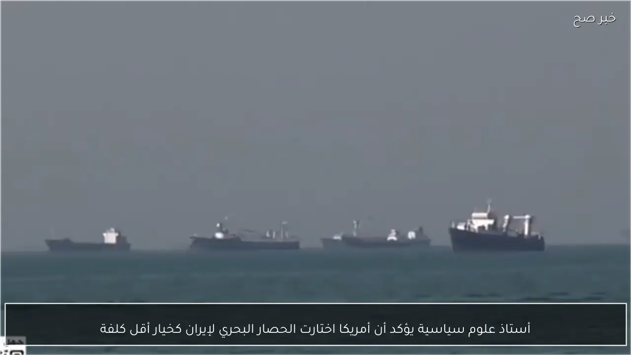 أستاذ علوم سياسية يؤكد أن أمريكا اختارت الحصار البحري لإيران كخيار أقل كلفة