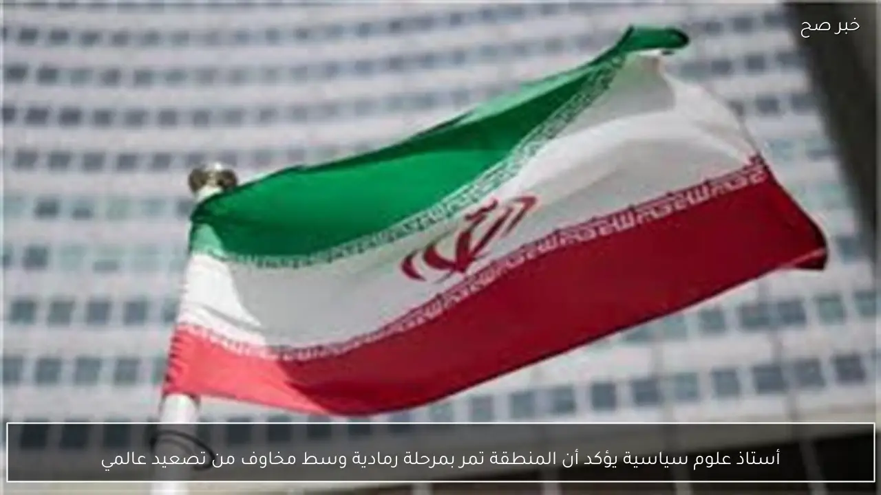 أستاذ علوم سياسية يؤكد أن المنطقة تمر بمرحلة رمادية وسط مخاوف من تصعيد عالمي