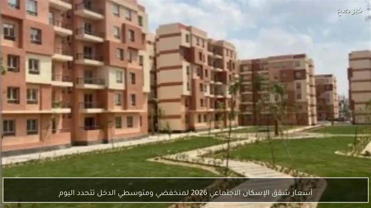 أسعار شقق الإسكان الاجتماعي 2026 لمنخفضي ومتوسطي الدخل تتحدد اليوم