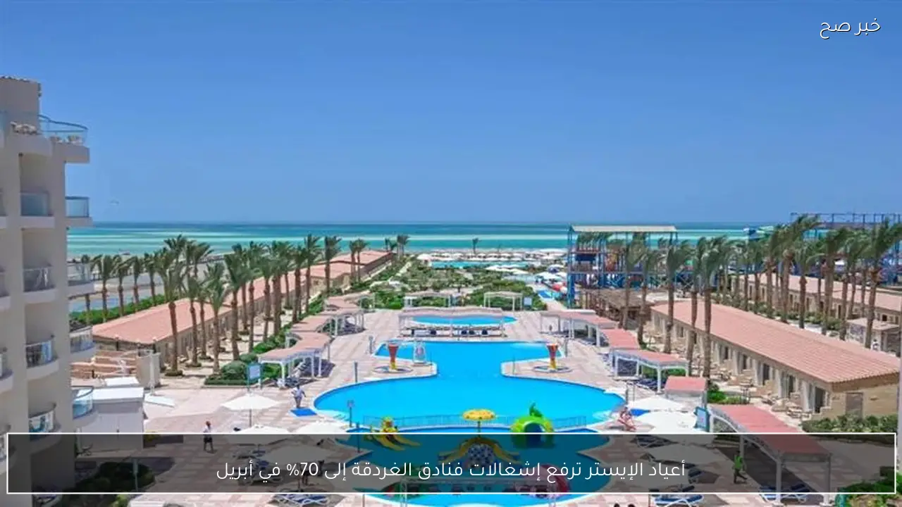 أعياد الإيستر ترفع إشغالات فنادق الغردقة إلى 70% في أبريل