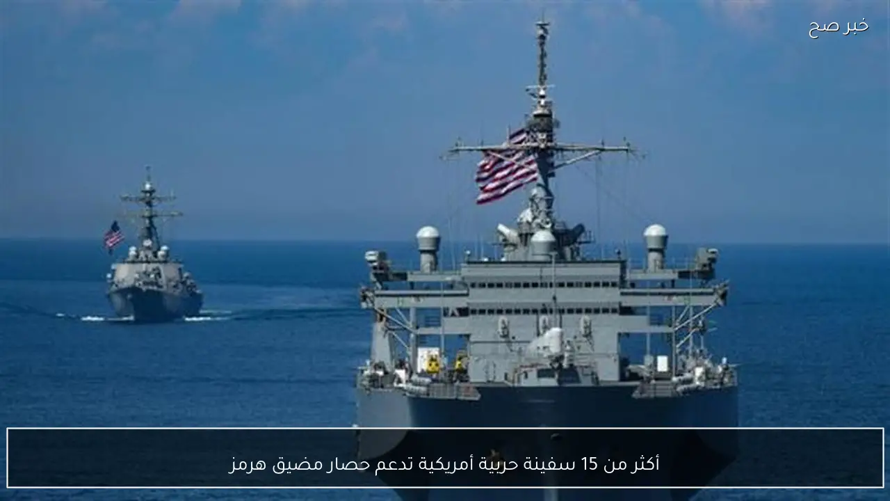 أكثر من 15 سفينة حربية أمريكية تدعم حصار مضيق هرمز