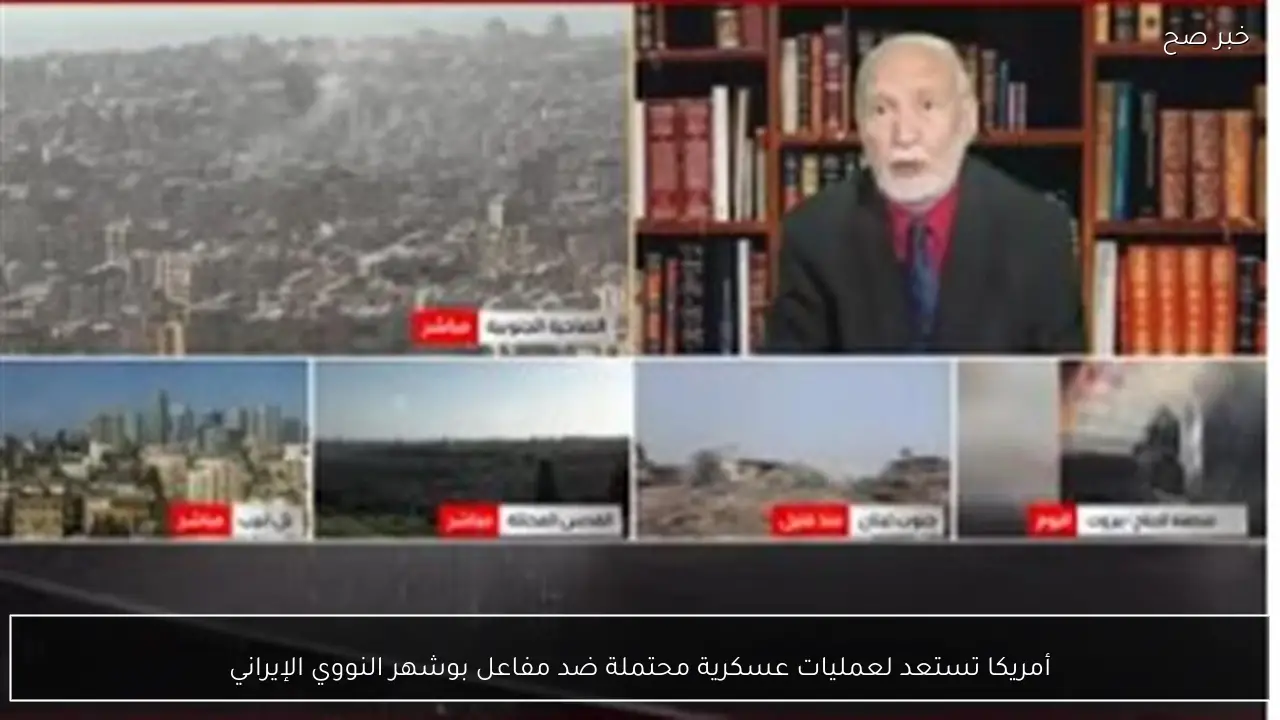 أمريكا تستعد لعمليات عسكرية محتملة ضد مفاعل بوشهر النووي الإيراني