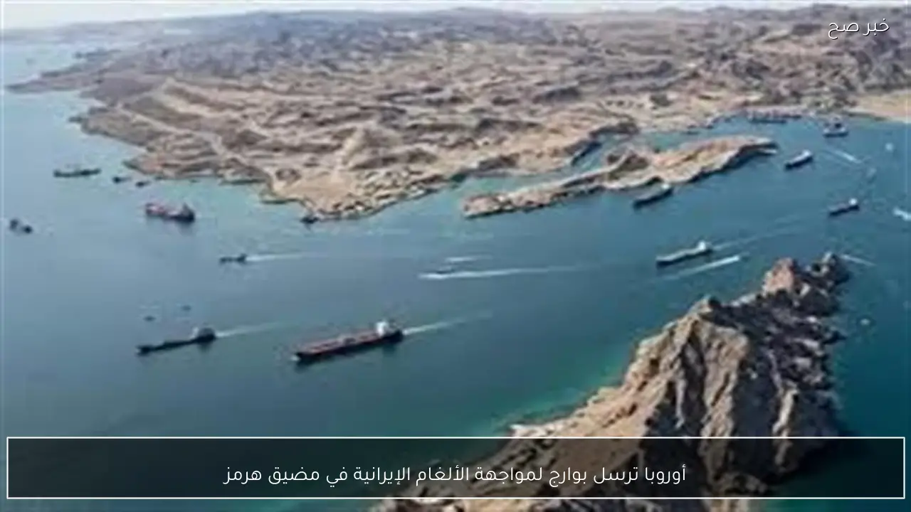 أوروبا ترسل بوارج لمواجهة الألغام الإيرانية في مضيق هرمز