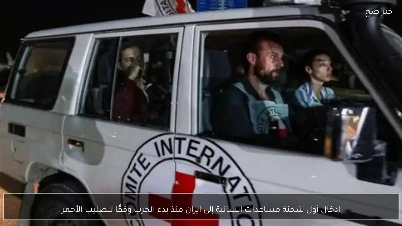 إدخال أول شحنة مساعدات إنسانية إلى إيران منذ بدء الحرب وفقًا للصليب الأحمر