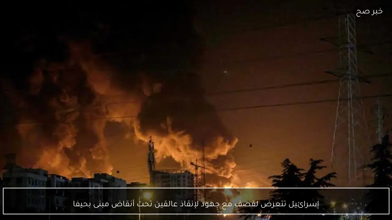 إسرائيل تتعرض لقصف مع جهود لإنقاذ عالقين تحت أنقاض مبنى بحيفا