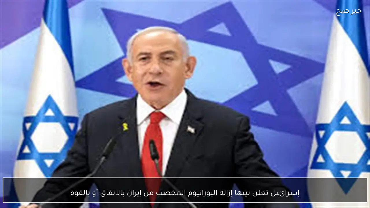 إسرائيل تعلن نيتها إزالة اليورانيوم المخصب من إيران بالاتفاق أو بالقوة