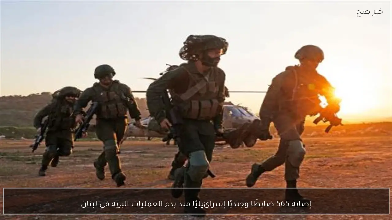 إصابة 565 ضابطًا وجنديًا إسرائيليًا منذ بدء العمليات البرية في لبنان