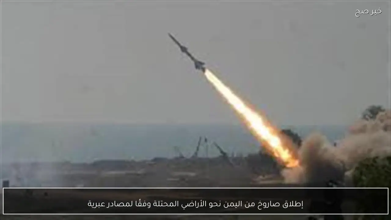 إطلاق صاروخ من اليمن نحو الأراضي المحتلة وفقًا لمصادر عبرية