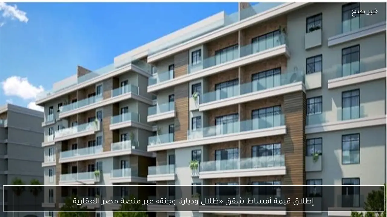 إطلاق قيمة أقساط شقق «ظلال وديارنا وجنة» عبر منصة مصر العقارية