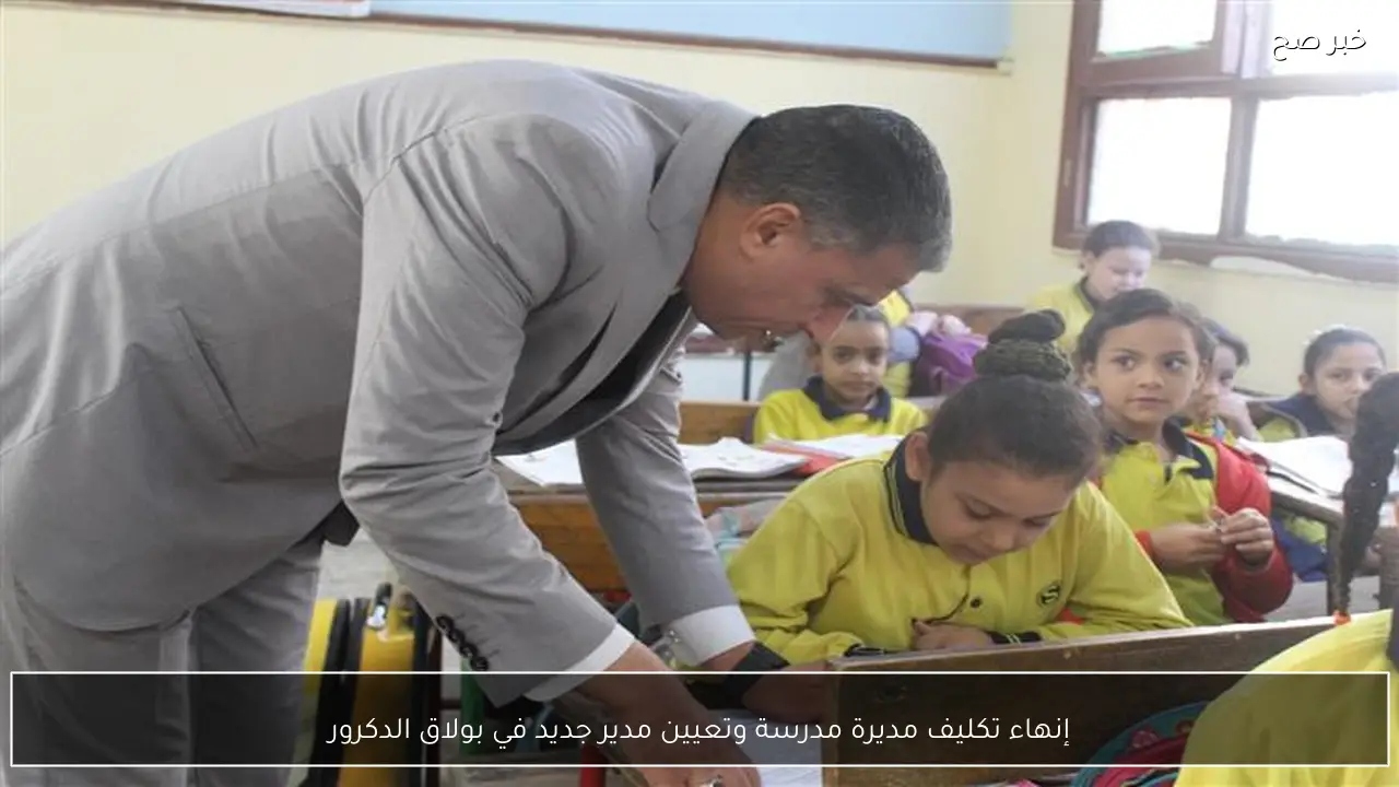إنهاء تكليف مديرة مدرسة وتعيين مدير جديد في بولاق الدكرور