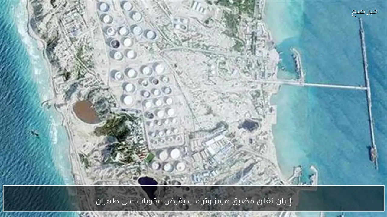 إيران تغلق مضيق هرمز وترامب يفرض عقوبات على طهران