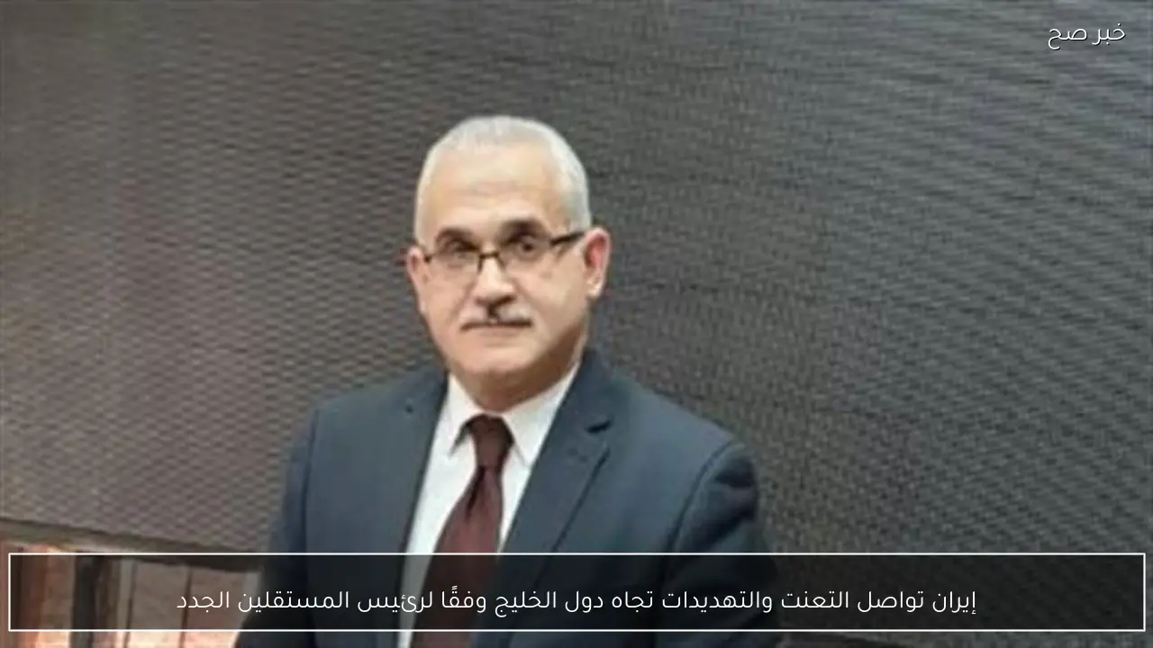 إيران تواصل التعنت والتهديدات تجاه دول الخليج وفقًا لرئيس المستقلين الجدد