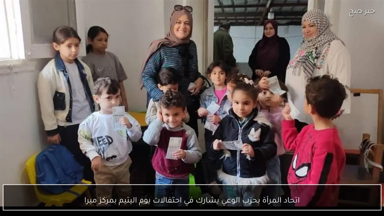 اتحاد المرأة بحزب الوعي يشارك في احتفالات يوم اليتيم بمركز ميرا