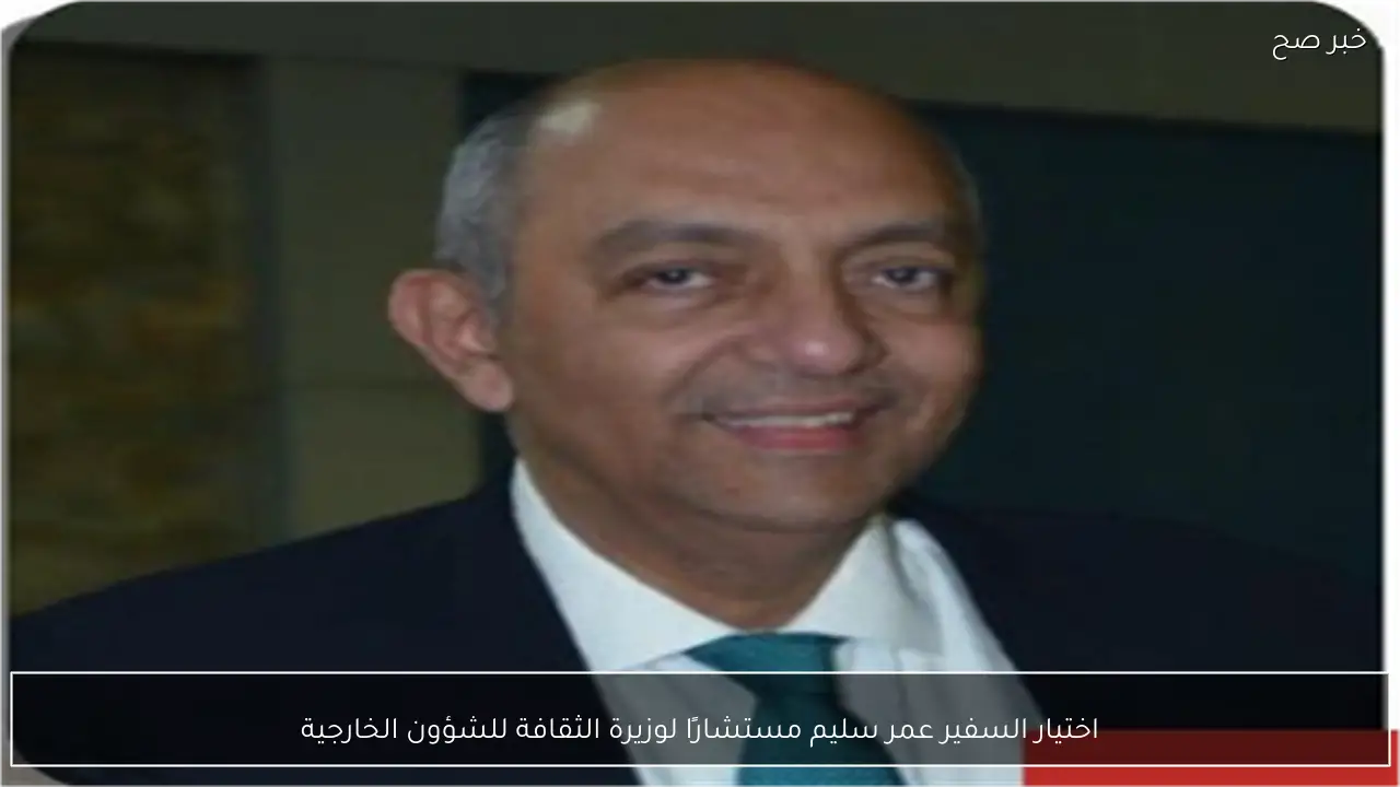 اختيار السفير عمر سليم مستشارًا لوزيرة الثقافة للشؤون الخارجية