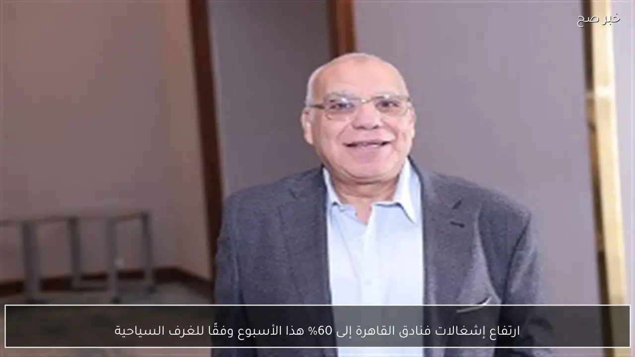 ارتفاع إشغالات فنادق القاهرة إلى 60% هذا الأسبوع وفقًا للغرف السياحية