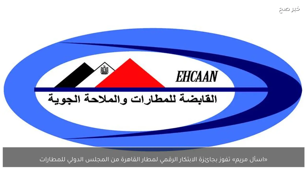 «اسأل مريم» تفوز بجائزة الابتكار الرقمي لمطار القاهرة من المجلس الدولي للمطارات