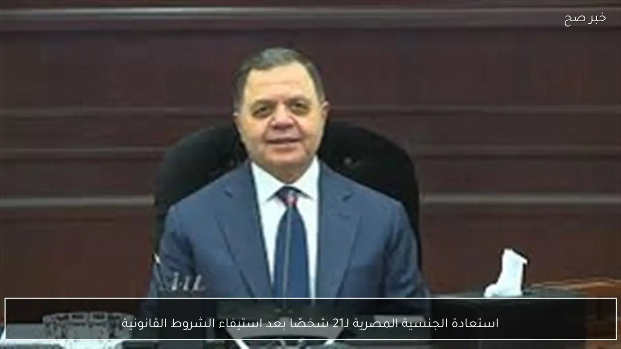 استعادة الجنسية المصرية لـ21 شخصًا بعد استيفاء الشروط القانونية