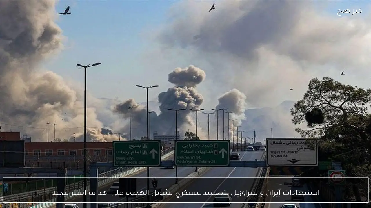 استعدادات إيران وإسرائيل لتصعيد عسكري يشمل الهجوم على أهداف استراتيجية