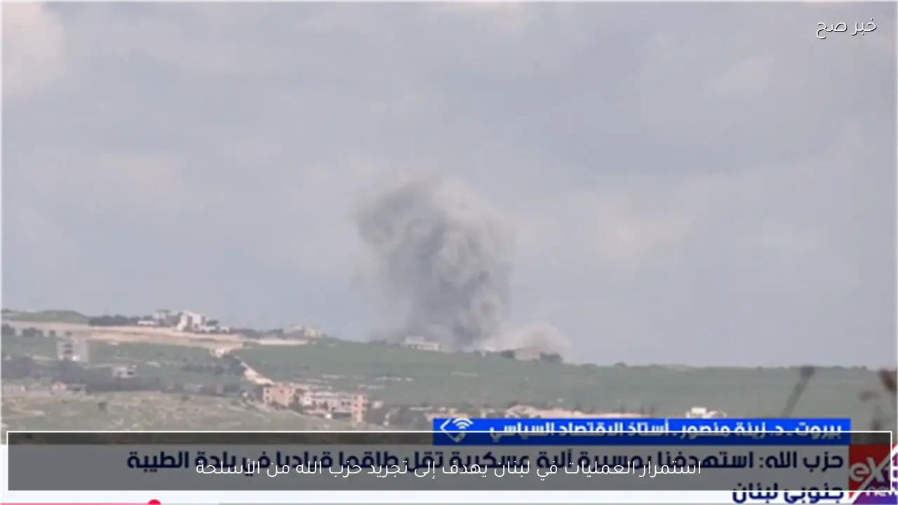 استمرار العمليات في لبنان يهدف إلى تجريد حزب الله من الأسلحة