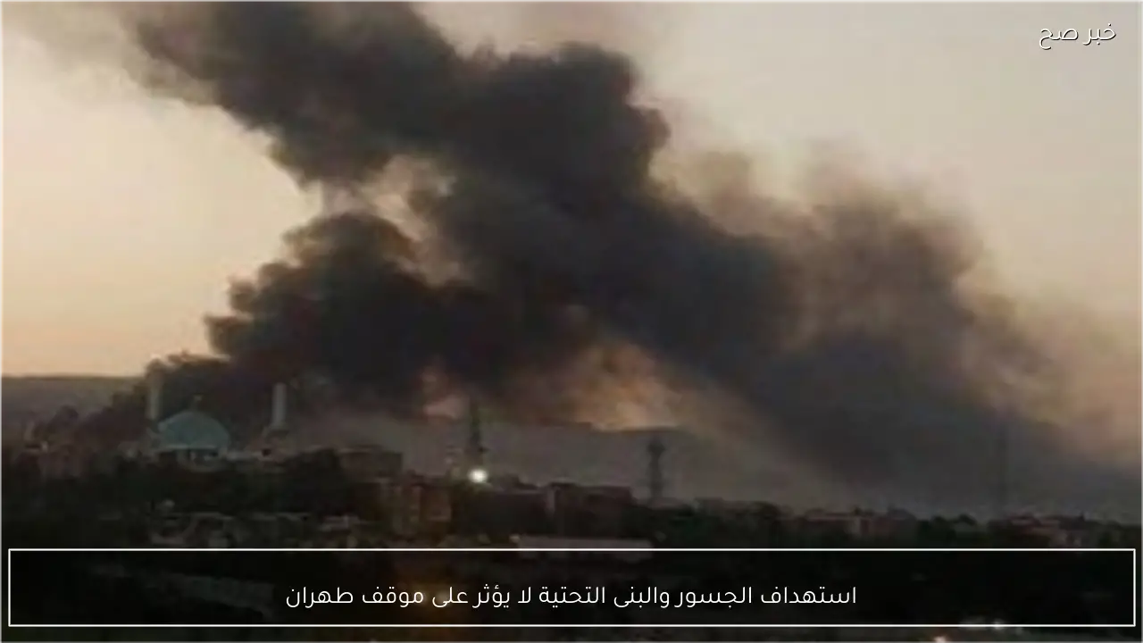 استهداف الجسور والبنى التحتية لا يؤثر على موقف طهران