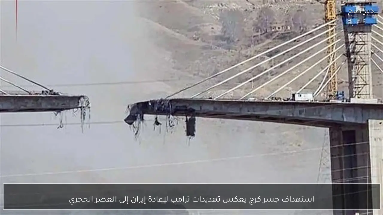 استهداف جسر كرج يعكس تهديدات ترامب لإعادة إيران إلى العصر الحجري