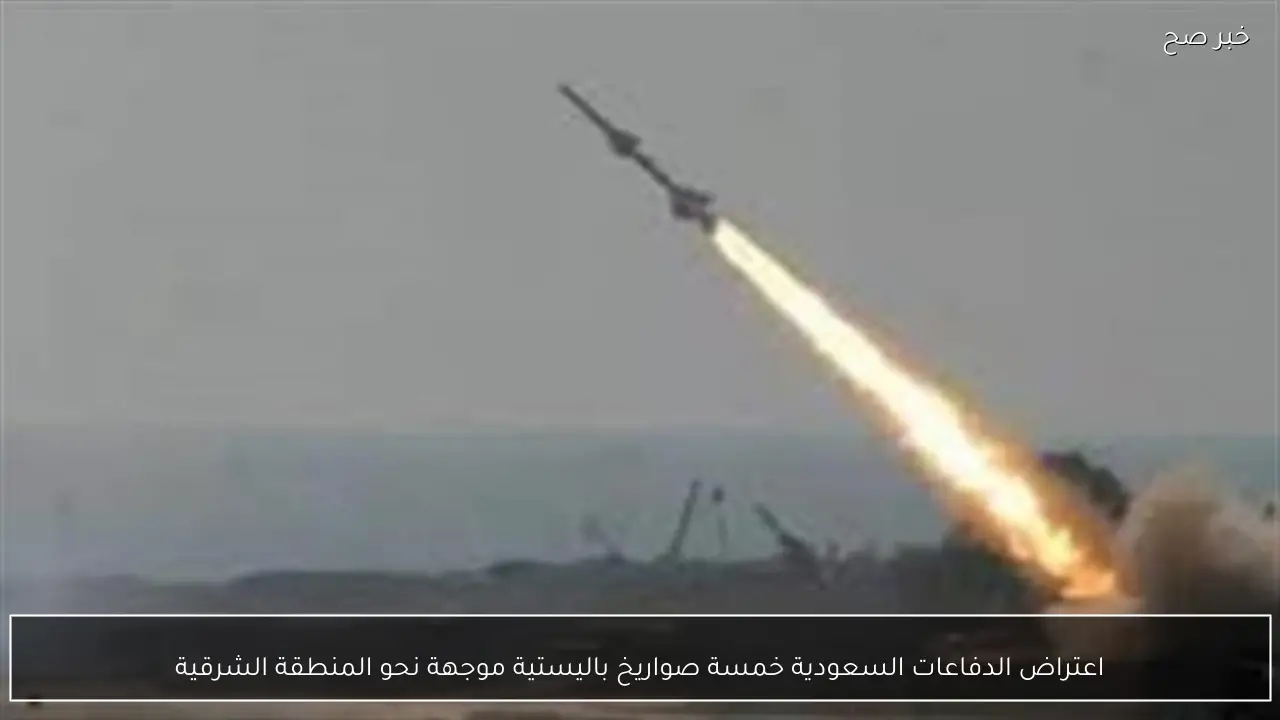 اعتراض الدفاعات السعودية خمسة صواريخ باليستية موجهة نحو المنطقة الشرقية
