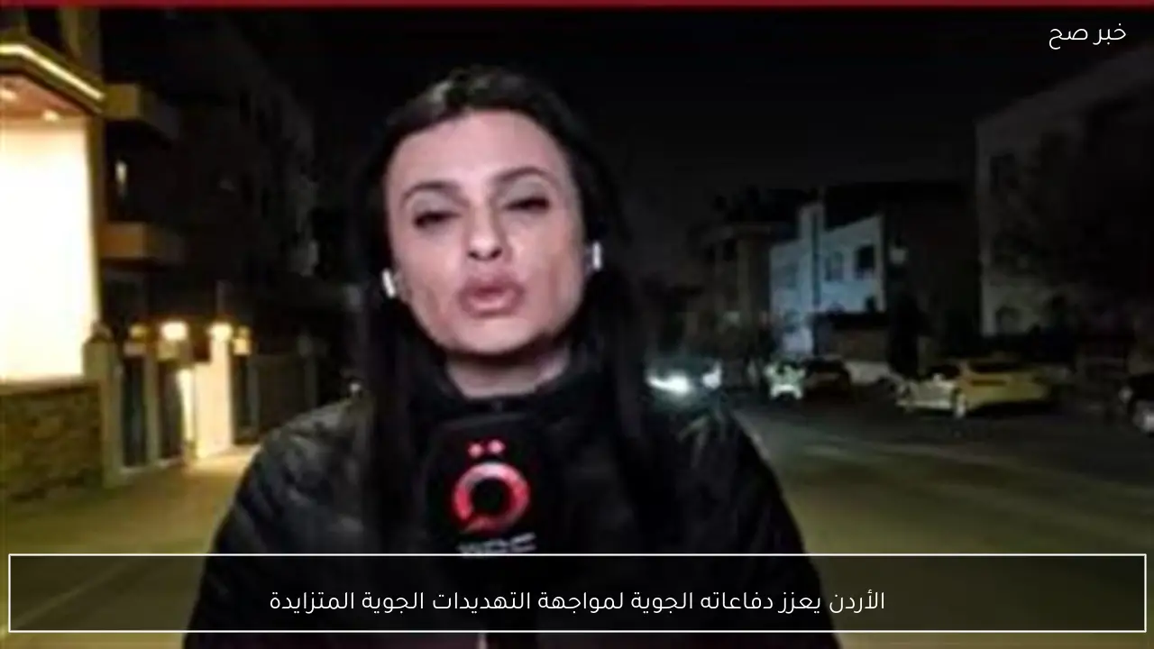 الأردن يعزز دفاعاته الجوية لمواجهة التهديدات الجوية المتزايدة