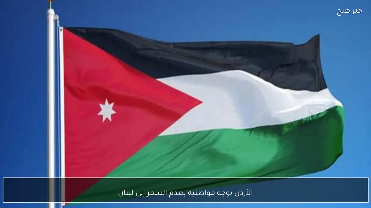 الأردن يوجه مواطنيه بعدم السفر إلى لبنان
