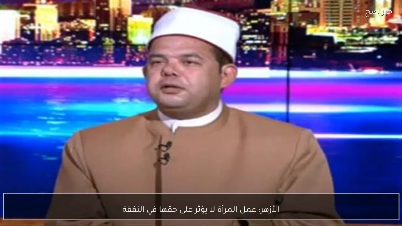 الأزهر: عمل المرأة لا يؤثر على حقها في النفقة