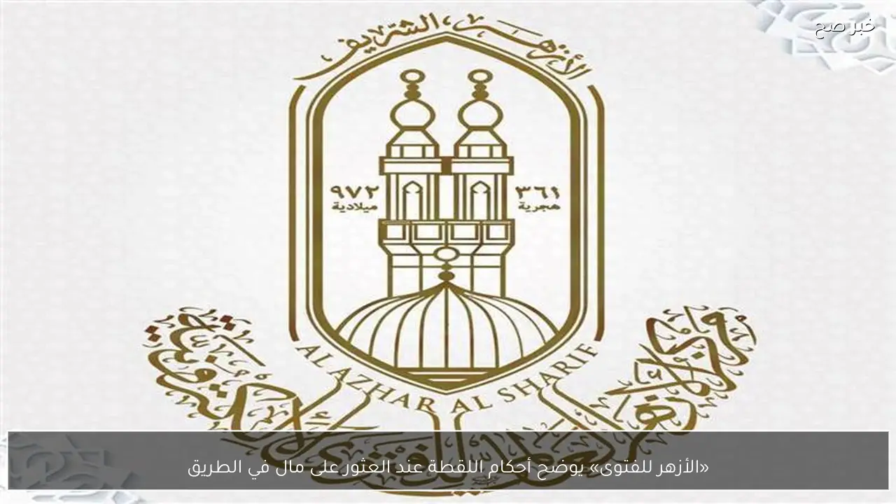 «الأزهر للفتوى» يوضح أحكام اللقطة عند العثور على مال في الطريق