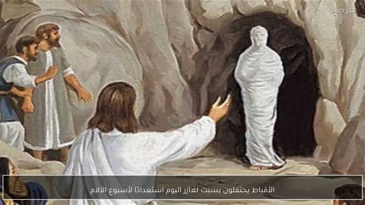 الأقباط يحتفلون بسبت لعازر اليوم استعدادًا لأسبوع الآلام