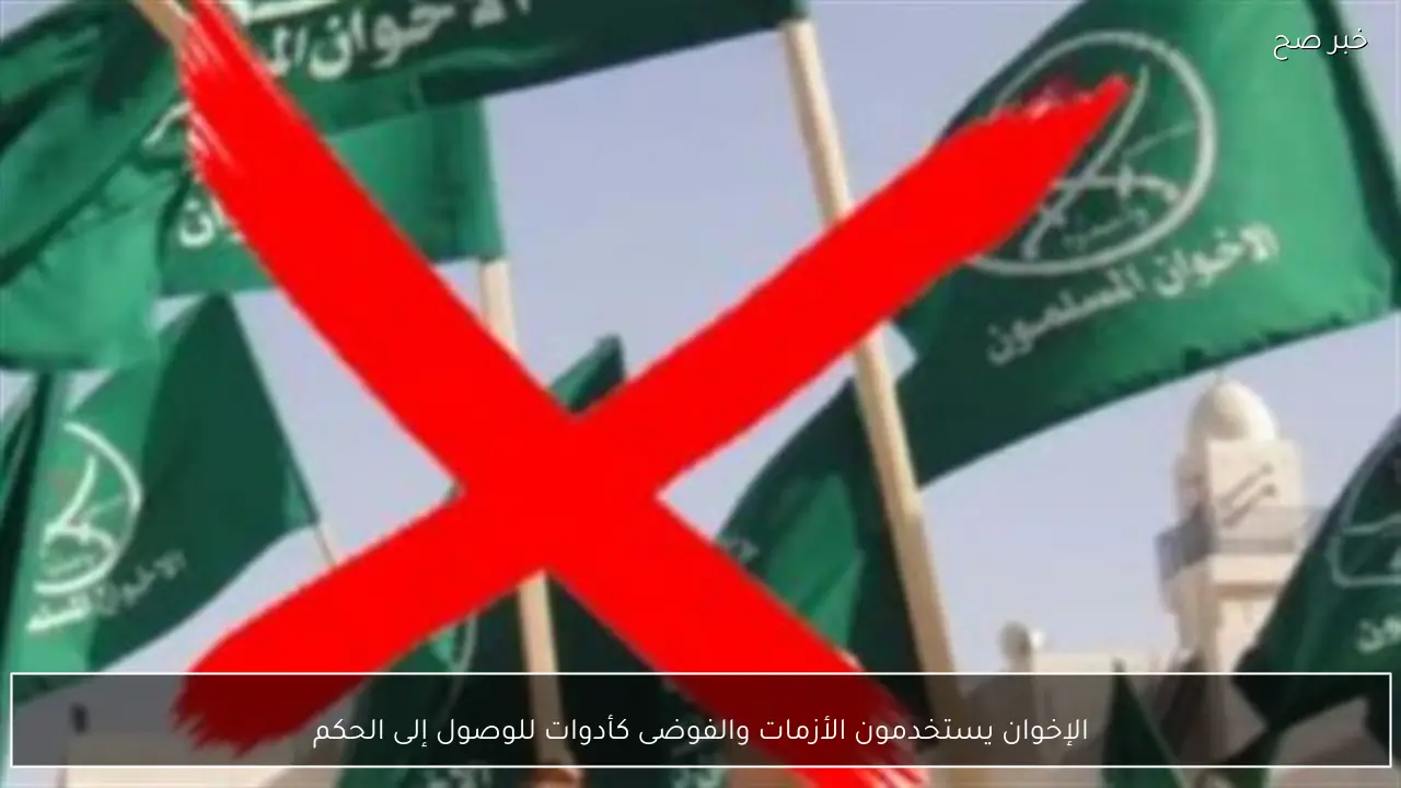 الإخوان يستخدمون الأزمات والفوضى كأدوات للوصول إلى الحكم