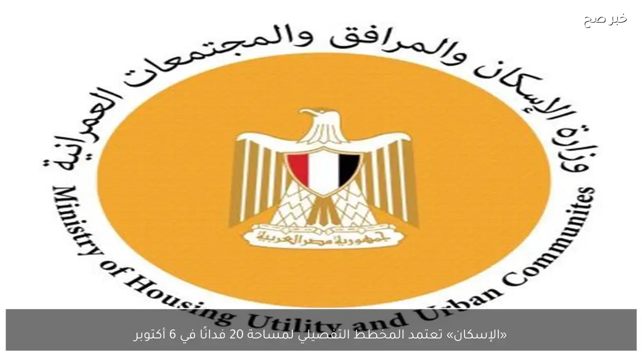 «الإسكان» تعتمد المخطط التفصيلي لمساحة 20 فدانًا في 6 أكتوبر