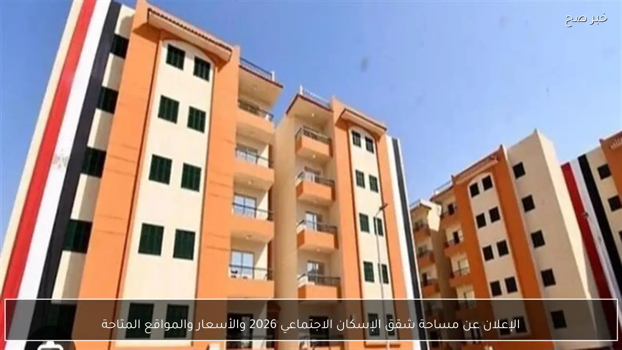 الإعلان عن مساحة شقق الإسكان الاجتماعي 2026 والأسعار والمواقع المتاحة