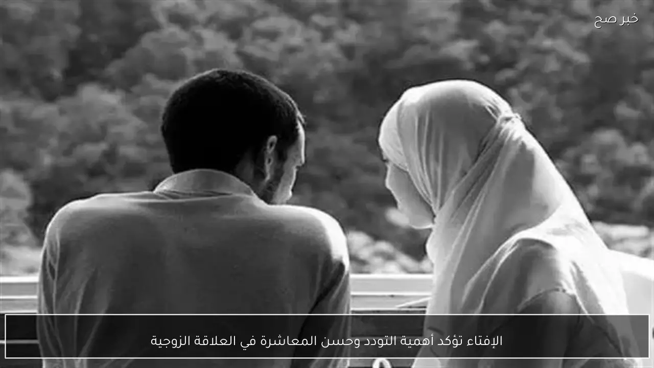 الإفتاء تؤكد أهمية التودد وحسن المعاشرة في العلاقة الزوجية