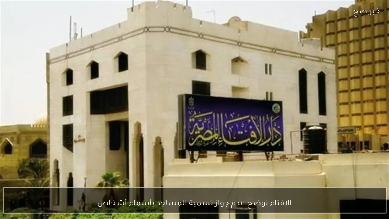 الإفتاء توضح عدم جواز تسمية المساجد بأسماء أشخاص