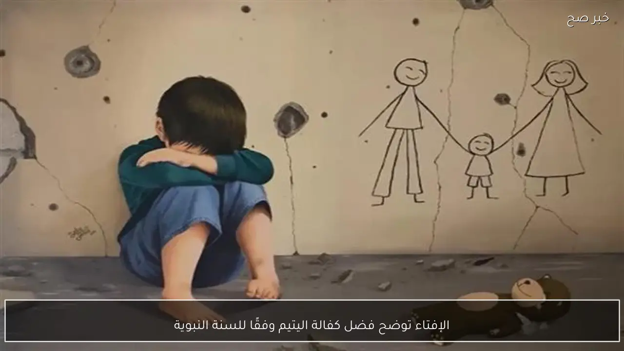 الإفتاء توضح فضل كفالة اليتيم وفقًا للسنة النبوية