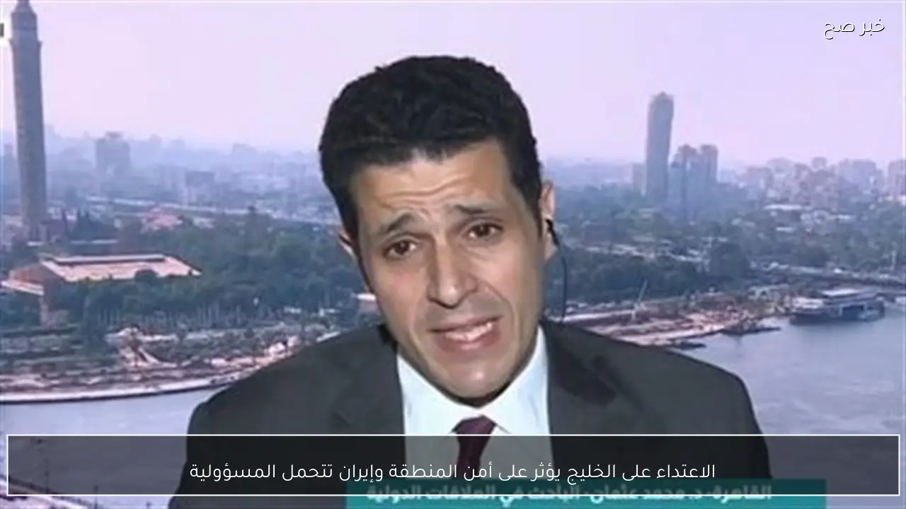 الاعتداء على الخليج يؤثر على أمن المنطقة وإيران تتحمل المسؤولية