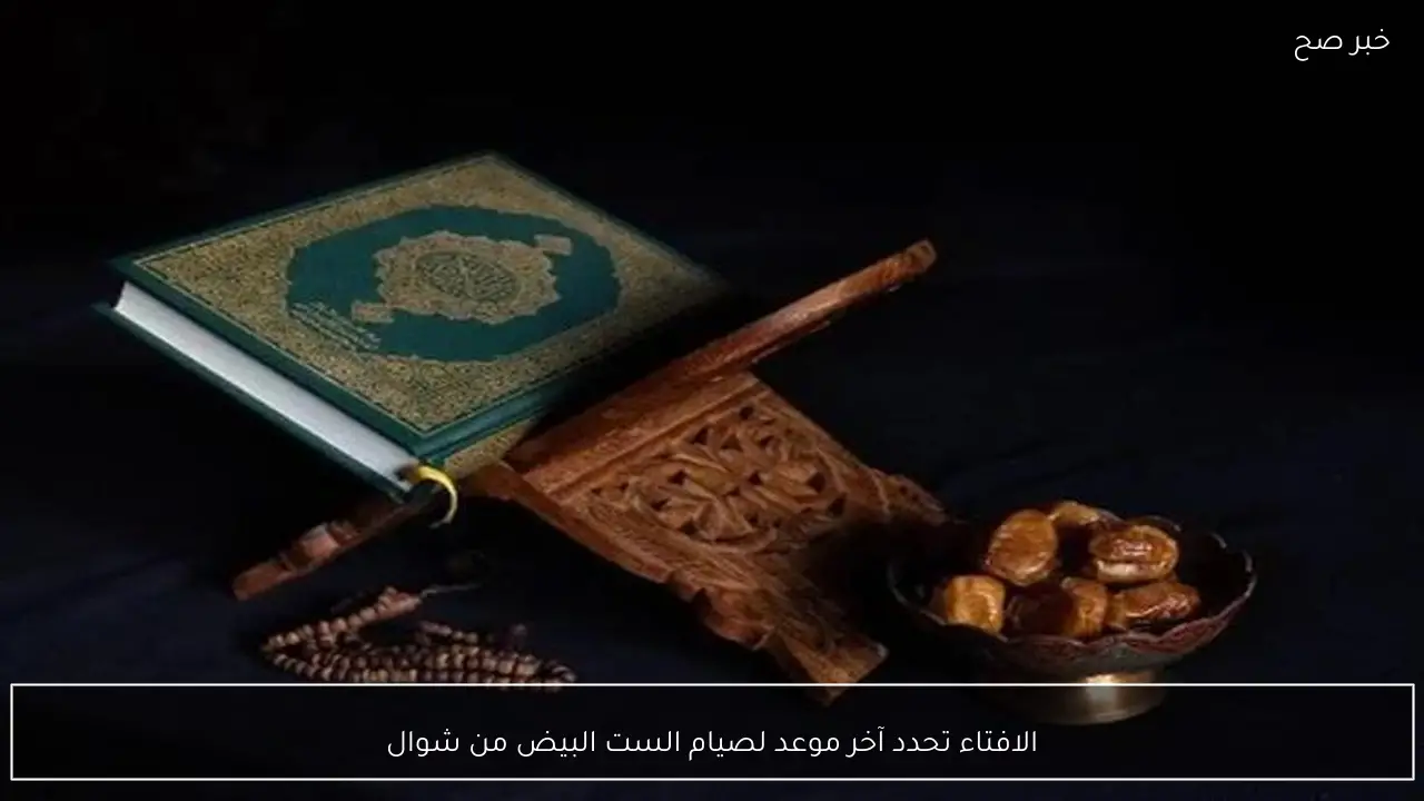 الافتاء تحدد آخر موعد لصيام الست البيض من شوال