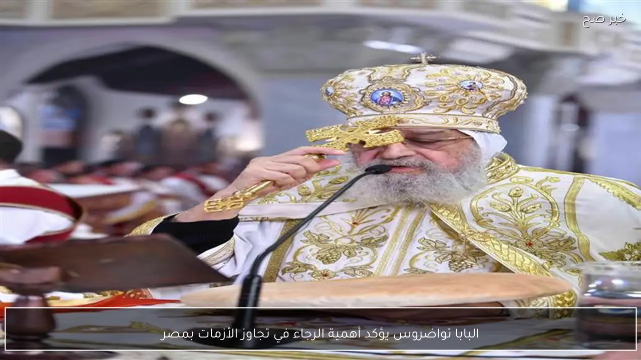 البابا تواضروس يؤكد أهمية الرجاء في تجاوز الأزمات بمصر