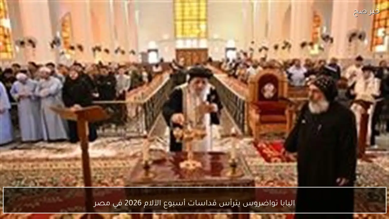 البابا تواضروس يترأس قداسات أسبوع الآلام 2026 في مصر