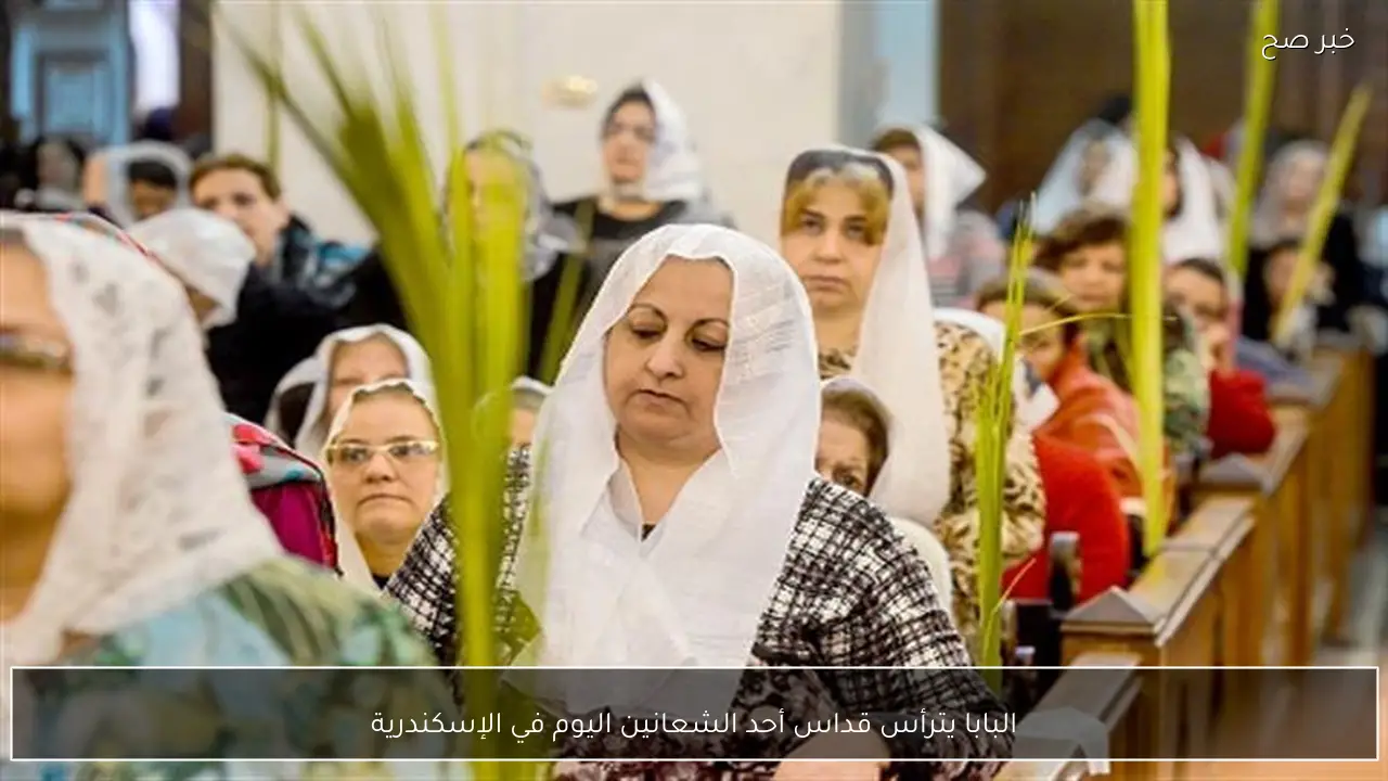 البابا يترأس قداس أحد الشعانين اليوم في الإسكندرية