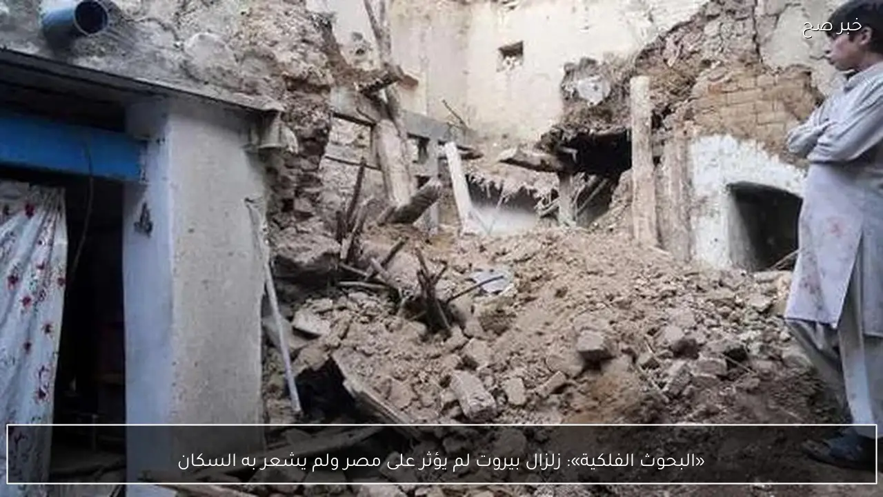 «البحوث الفلكية»: زلزال بيروت لم يؤثر على مصر ولم يشعر به السكان