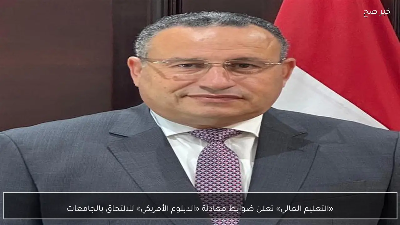 «التعليم العالي» تعلن ضوابط معادلة «الدبلوم الأمريكي» للالتحاق بالجامعات