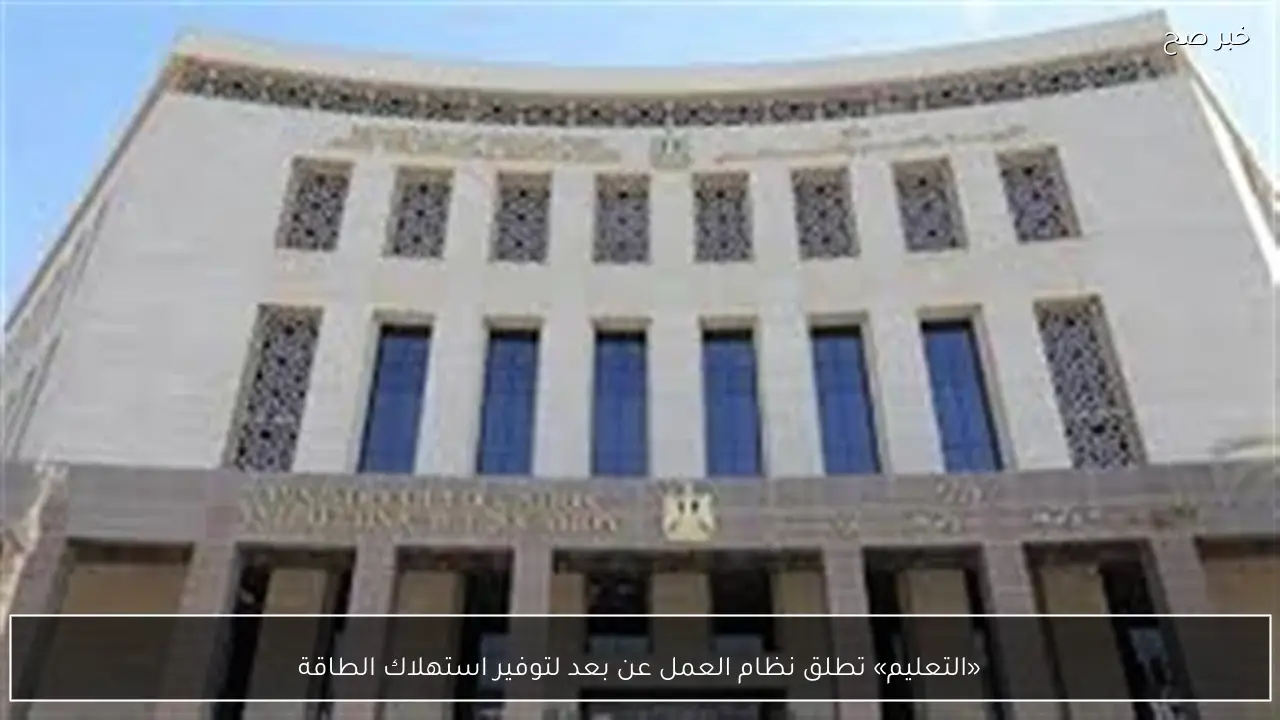 «التعليم» تطلق نظام العمل عن بعد لتوفير استهلاك الطاقة