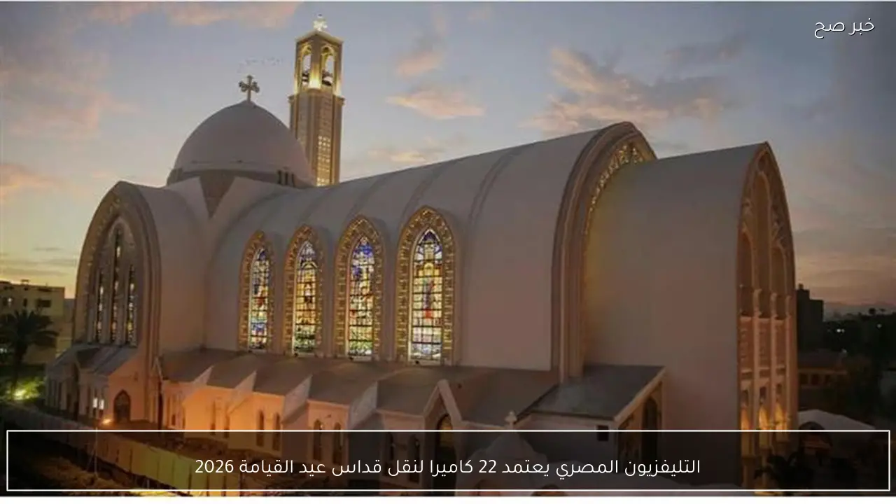 التليفزيون المصري يعتمد 22 كاميرا لنقل قداس عيد القيامة 2026