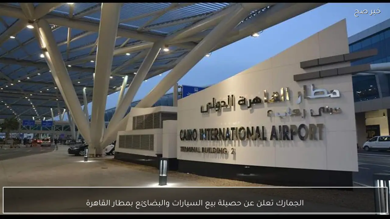 الجمارك تعلن عن حصيلة بيع السيارات والبضائع بمطار القاهرة