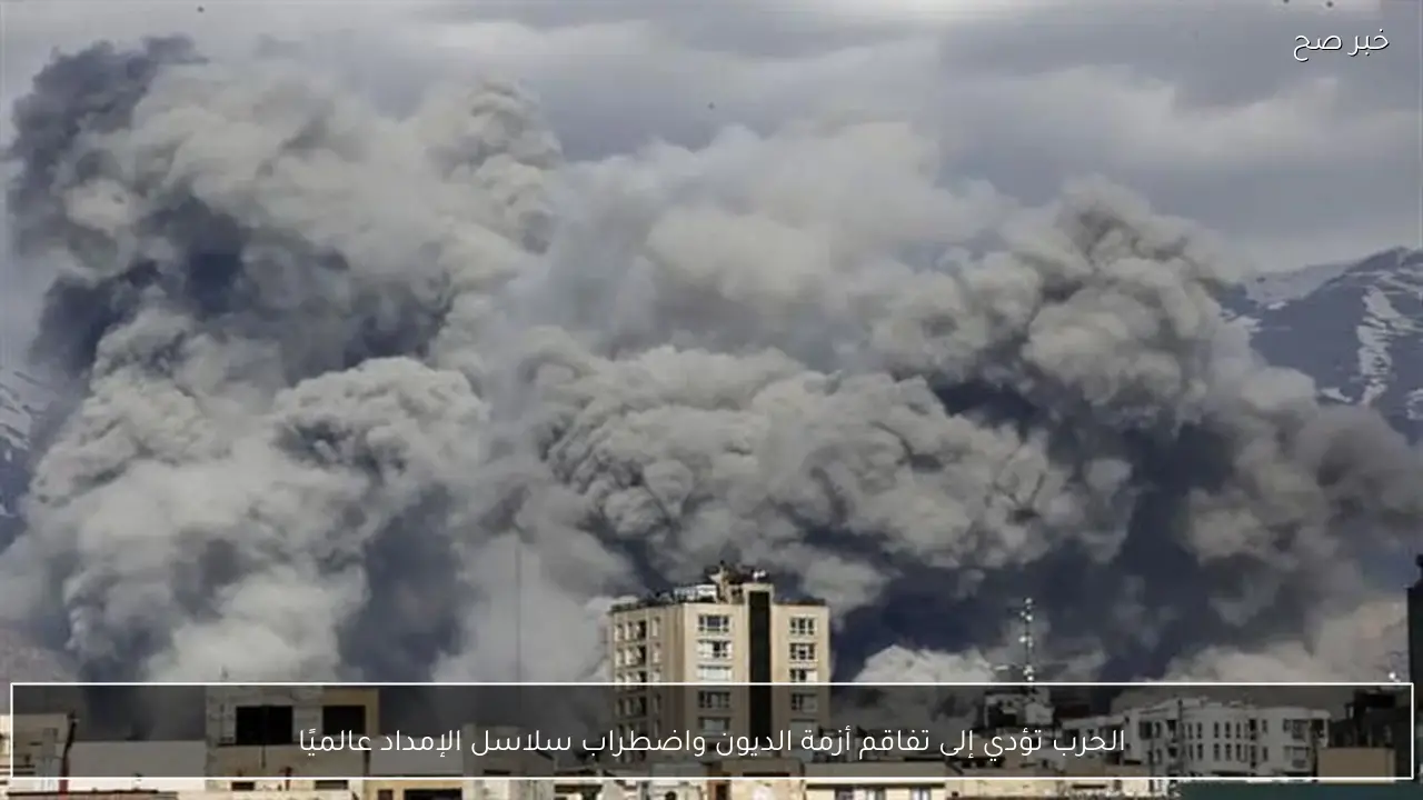 الحرب تؤدي إلى تفاقم أزمة الديون واضطراب سلاسل الإمداد عالميًا