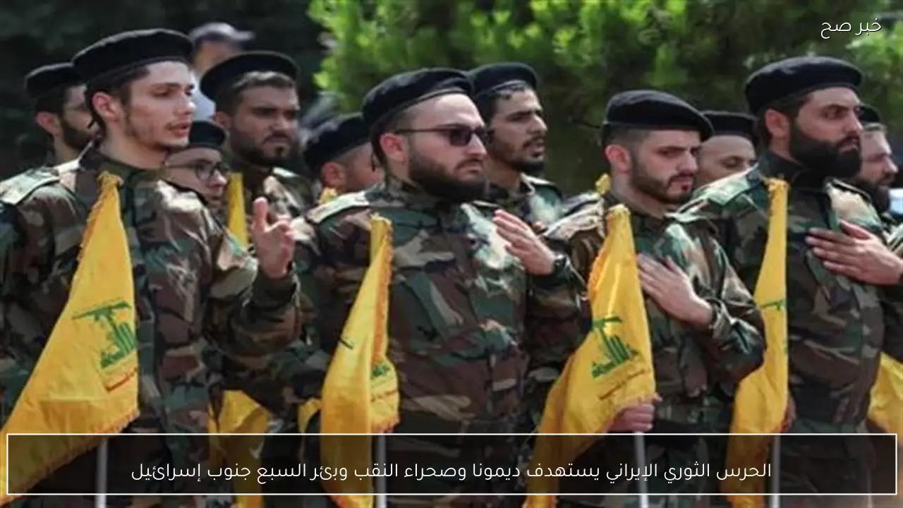 الحرس الثوري الإيراني يستهدف ديمونا وصحراء النقب وبئر السبع جنوب إسرائيل