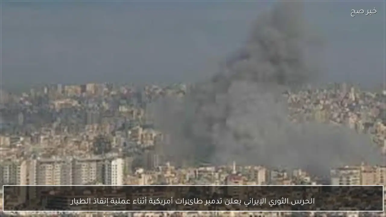 الحرس الثوري الإيراني يعلن تدمير طائرات أمريكية أثناء عملية إنقاذ الطيار